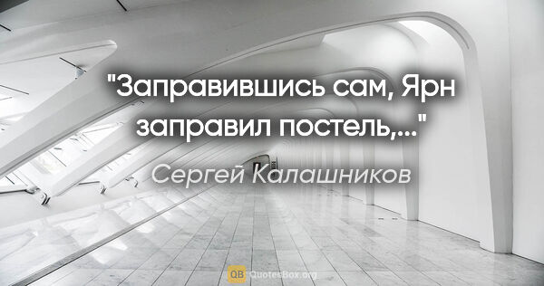 Сергей Калашников цитата: "Заправившись сам, Ярн заправил постель,..."