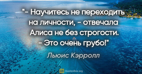 Льюис Кэрролл цитата: "- Научитесь не переходить на личности, - отвечала  Алиса не..."