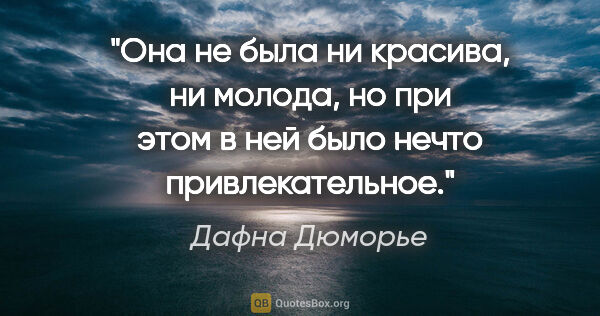 Дафна Дюморье цитата: "Она не была ни красива, ни молода, но при этом в ней было..."