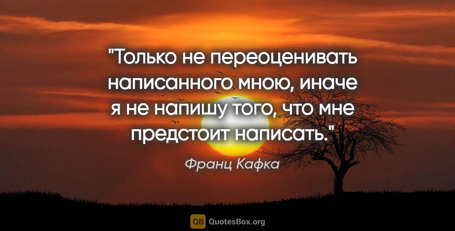 Франц Кафка цитата: "Только не переоценивать написанного мною, иначе я не напишу..."