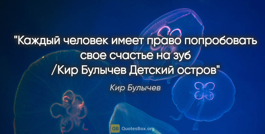 Кир Булычев цитата: "Каждый человек имеет право попробовать свое счастье на зуб..."