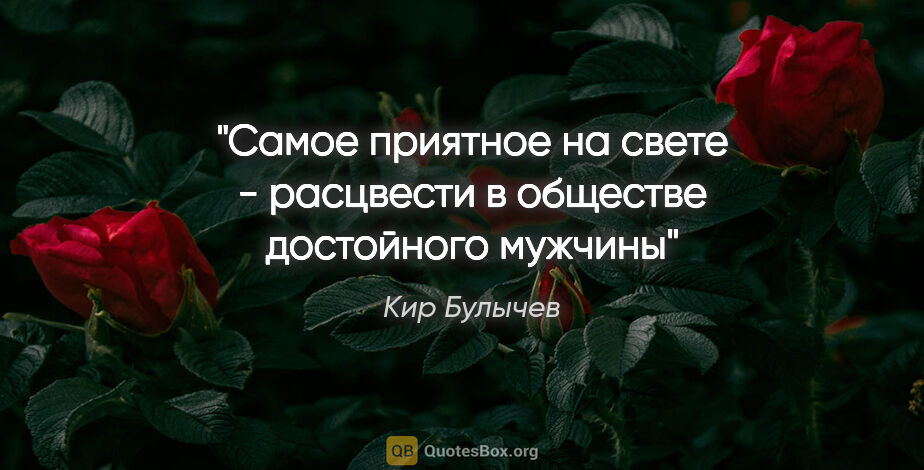 Кир Булычев цитата: "Самое приятное на свете - расцвести в обществе достойного мужчины"