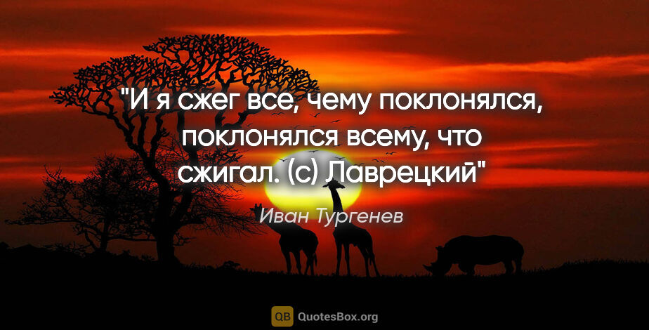 Иван Тургенев цитата: "И я сжег все, чему поклонялся, поклонялся всему, что сжигал...."