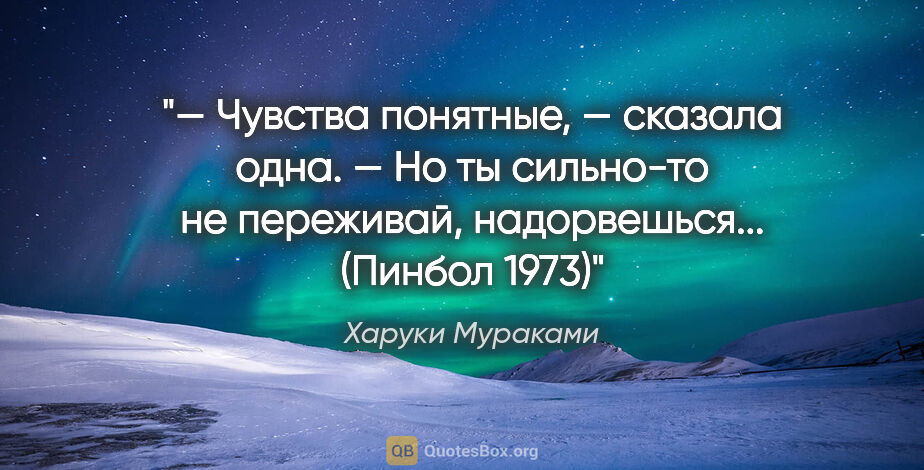 Харуки Мураками цитата: "— Чувства понятные, — сказала одна. — Но ты сильно-то не..."