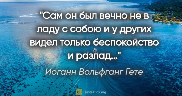 Иоганн Вольфганг Гете цитата: "Сам он был вечно не в ладу с собою и у других видел только..."