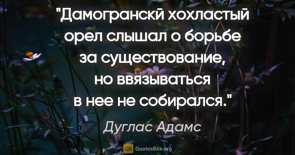 Дуглас Адамс цитата: "Дамогранскй хохластый орел слышал о борьбе за существование,..."