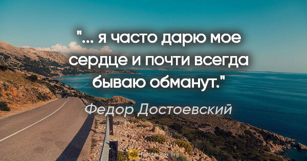 Федор Достоевский цитата: "... я часто дарю мое сердце и почти всегда бываю обманут."