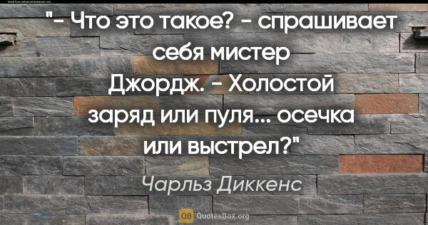 Чарльз Диккенс цитата: "- Что это такое? - спрашивает себя мистер Джордж. - Холостой..."