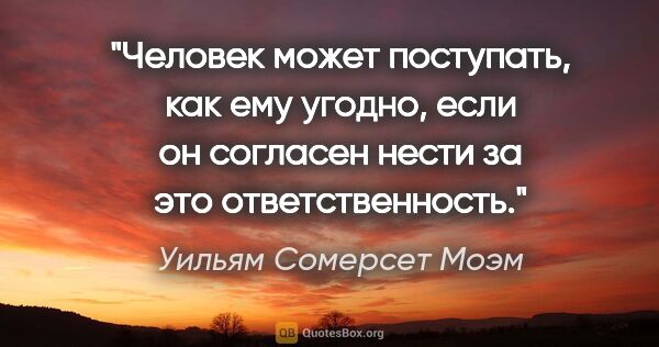 Уильям Сомерсет Моэм цитата: "Человек может поступать, как ему угодно, если он согласен..."