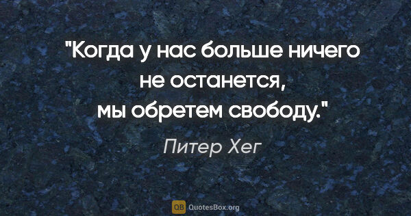 Питер Хег цитата: "Когда у нас больше ничего не останется, мы обретем свободу."