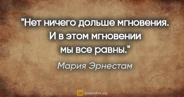 Мария Эрнестам цитата: "Нет ничего дольше мгновения. И в этом мгновении мы все равны."