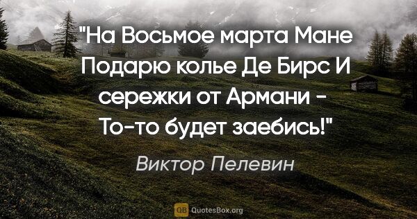 Виктор Пелевин цитата: "На Восьмое марта Мане

Подарю колье Де Бирс

И сережки от..."