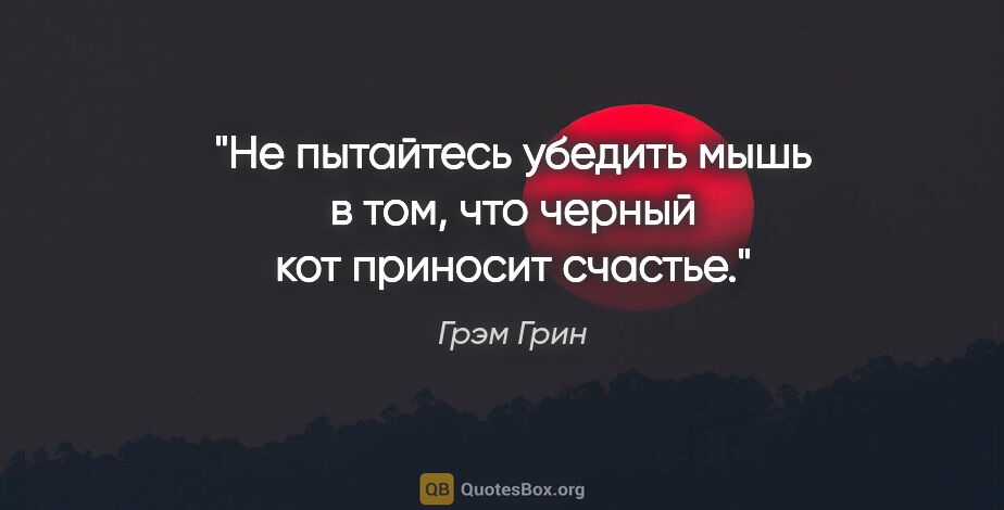 Грэм Грин цитата: "Не пытайтесь убедить мышь в том, что черный кот приносит счастье."