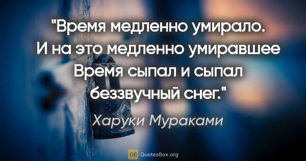 Харуки Мураками цитата: "Время медленно умирало. И на это медленно умиравшее Время..."