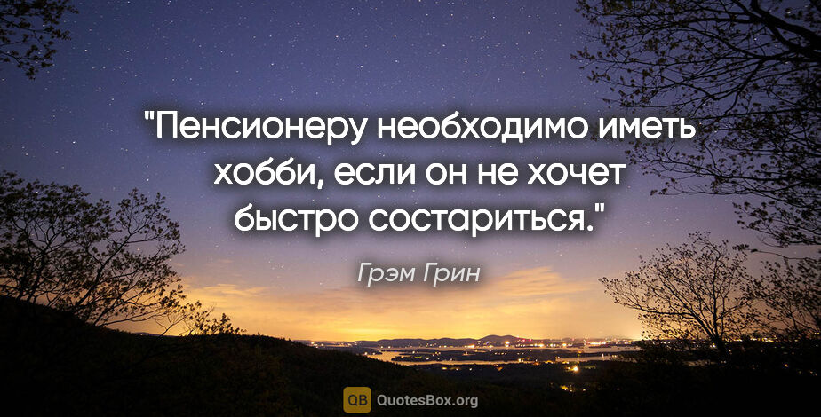 Грэм Грин цитата: "Пенсионеру необходимо иметь хобби, если он не хочет быстро..."