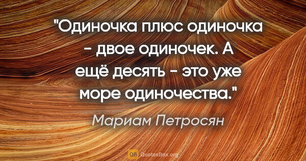 Мариам Петросян цитата: "Одиночка плюс одиночка - двое одиночек. А ещё десять - это уже..."