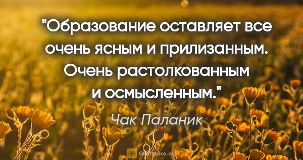 Чак Паланик цитата: "Образование оставляет все очень ясным и прилизанным. Очень..."