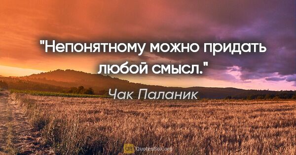 Чак Паланик цитата: "Непонятному можно придать любой смысл."