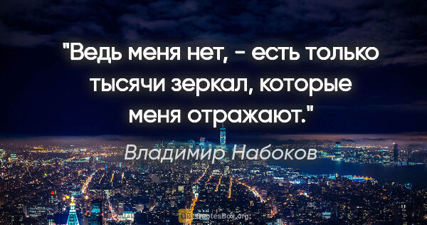 Владимир Набоков цитата: "Ведь меня нет, - есть только тысячи зеркал, которые меня..."