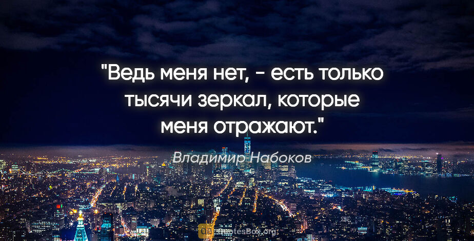 Владимир Набоков цитата: "Ведь меня нет, - есть только тысячи зеркал, которые меня..."