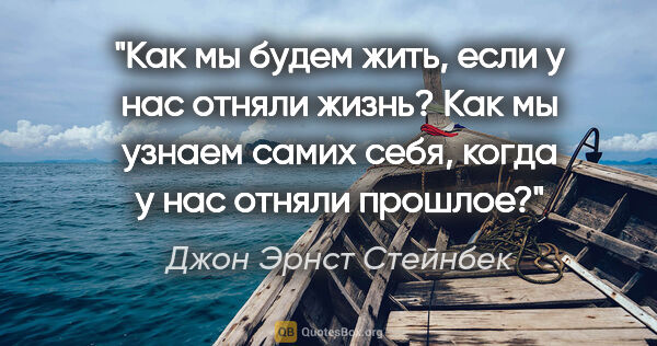 Джон Эрнст Стейнбек цитата: "Как мы будем жить, если у нас отняли жизнь? Как мы узнаем..."