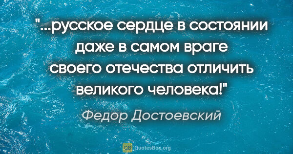Федор Достоевский цитата: "русское сердце в состоянии даже в самом враге своего отечества..."