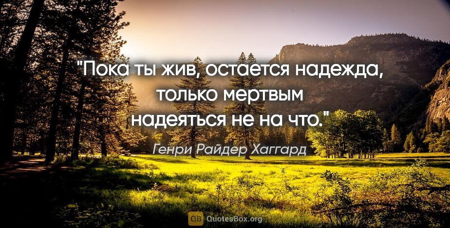 Генри Райдер Хаггард цитата: "Пока ты жив, остается надежда, только мертвым надеяться не на..."