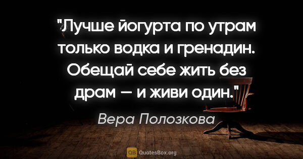 Вера Полозкова цитата: "Лучше йогурта по утрам только водка и гренадин.

Обещай себе..."