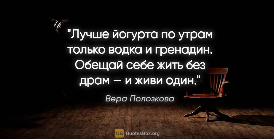 Вера Полозкова цитата: "Лучше йогурта по утрам только водка и гренадин.

Обещай себе..."