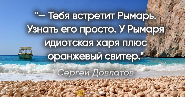 Сергей Довлатов цитата: "— Тебя встретит Рымарь. Узнать его просто. У Рымаря идиотская..."