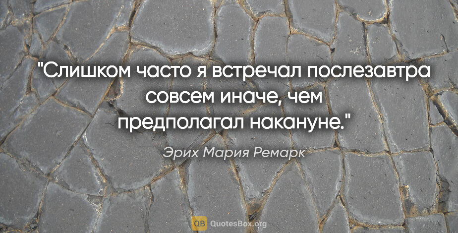 Эрих Мария Ремарк цитата: "Слишком часто я встречал послезавтра совсем иначе, чем..."