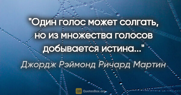 Джордж Рэймонд Ричард Мартин цитата: "Один голос может солгать, но из множества голосов добывается..."