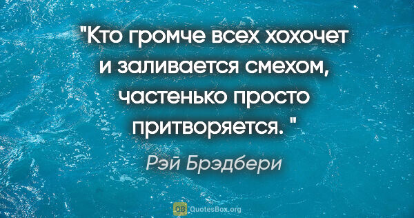 Рэй Брэдбери цитата: ""Кто громче всех хохочет и заливается смехом, частенько просто..."