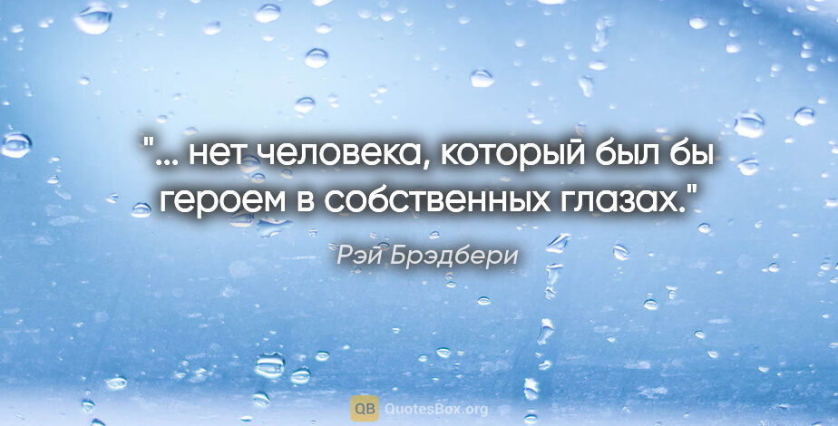 Рэй Брэдбери цитата: ""... нет человека, который был бы героем в собственных глазах.""