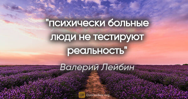 Валерий Лейбин цитата: "психически больные люди не тестируют реальность"