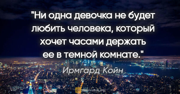 Ирмгард Койн цитата: "Ни одна девочка не будет любить человека, который хочет часами..."