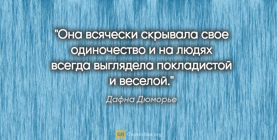 Дафна Дюморье цитата: "Она всячески скрывала свое одиночество и на людях всегда..."