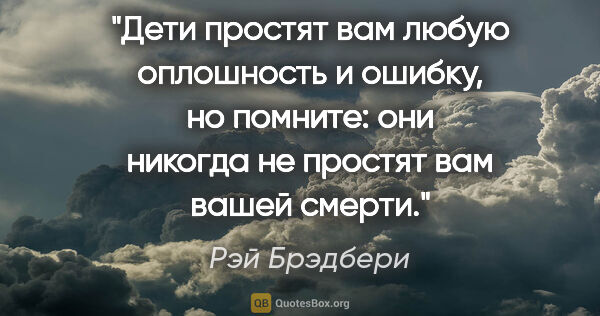 Рэй Брэдбери цитата: ""Дети простят вам любую оплошность и ошибку, но помните: они..."