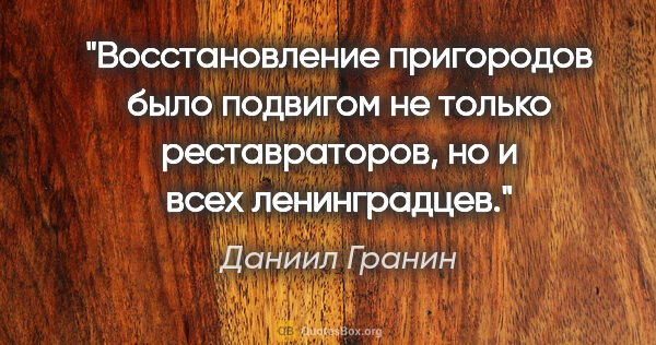 Даниил Гранин цитата: "Восстановление пригородов было подвигом не только..."