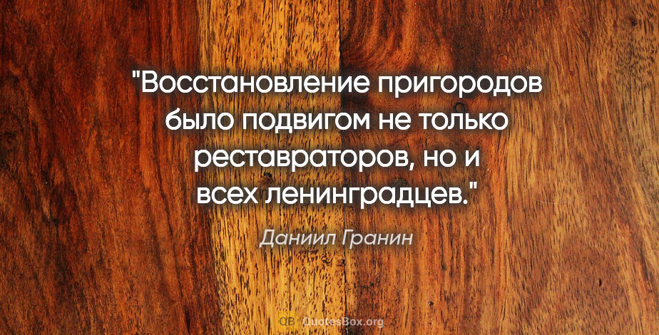 Даниил Гранин цитата: "Восстановление пригородов было подвигом не только..."