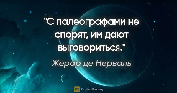 Жерар де Нерваль цитата: ""С палеографами не спорят, им дают выговориться"."