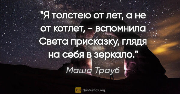 Маша Трауб цитата: ""Я толстею от лет, а не от котлет", - вспомнила Света..."