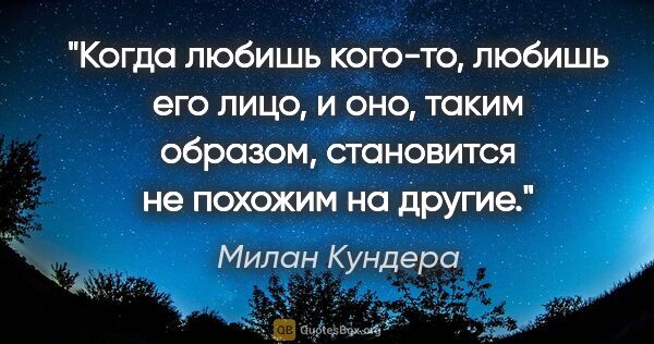 Милан Кундера цитата: "Когда любишь кого-то, любишь его лицо, и оно, таким образом,..."