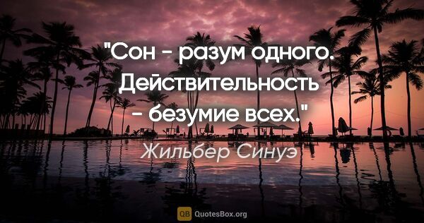 Жильбер Синуэ цитата: "Сон - разум одного. Действительность - безумие всех."