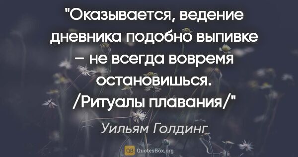 Уильям Голдинг цитата: "Оказывается, ведение дневника подобно выпивке – не всегда..."