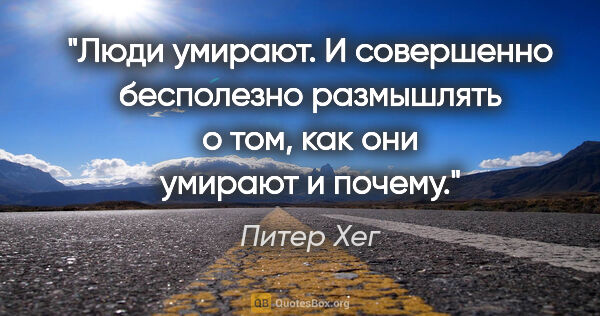 Питер Хег цитата: "Люди умирают. И совершенно бесполезно размышлять о том, как..."