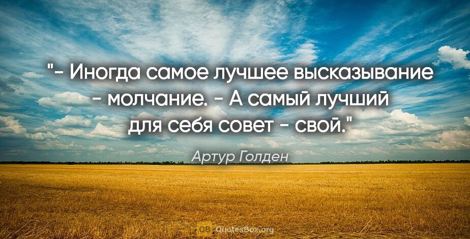 Артур Голден цитата: "- Иногда самое лучшее высказывание - молчание.

- А самый..."