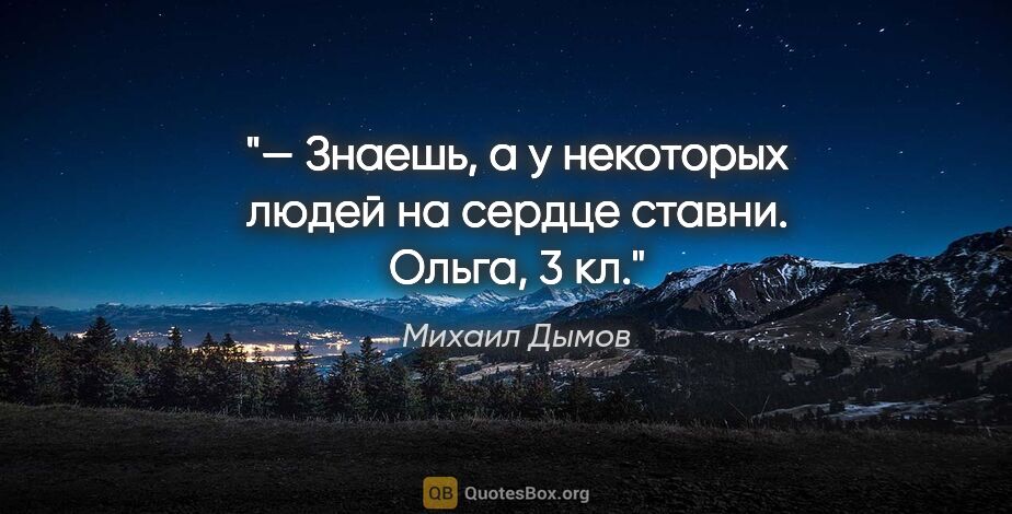 Михаил Дымов цитата: "— Знаешь, а у некоторых людей на сердце ставни.

Ольга, 3 кл."