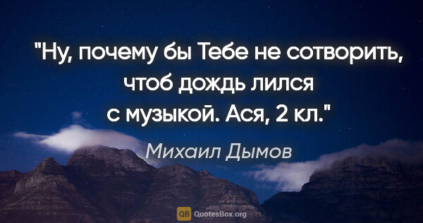 Михаил Дымов цитата: "Ну, почему бы Тебе не сотворить, чтоб дождь лился с..."
