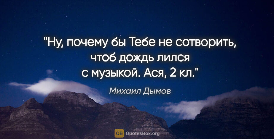 Михаил Дымов цитата: "Ну, почему бы Тебе не сотворить, чтоб дождь лился с..."